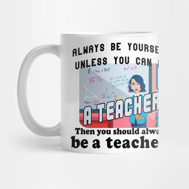 Always be yourself unless you can be a teacher by Bethany-Bailey